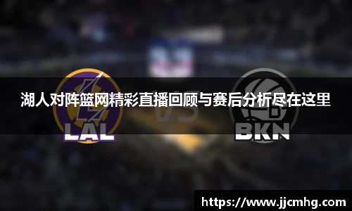 湖人对阵篮网精彩直播回顾与赛后分析尽在这里