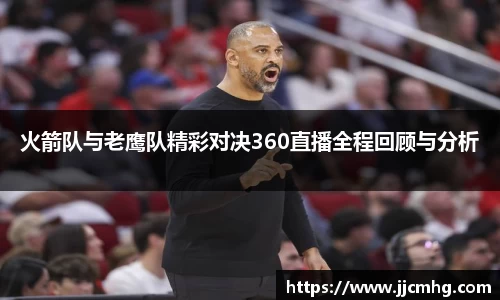 火箭队与老鹰队精彩对决360直播全程回顾与分析