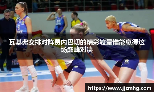 瓦基弗女排对阵费内巴切的精彩较量谁能赢得这场巅峰对决