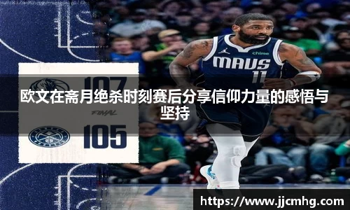 欧文在斋月绝杀时刻赛后分享信仰力量的感悟与坚持